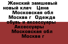 Женский замшевый новый клач › Цена ­ 2 500 - Московская обл., Москва г. Одежда, обувь и аксессуары » Аксессуары   . Московская обл.,Москва г.